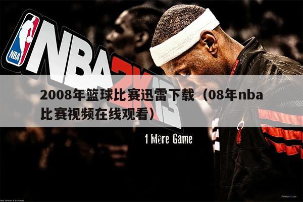2008年篮球比赛迅雷下载（08年nba比赛视频在线观看）