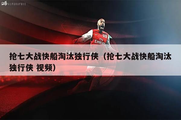 抢七大战快船淘汰独行侠（抢七大战快船淘汰独行侠 视频）
