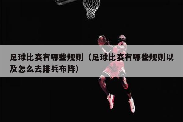 足球比赛有哪些规则（足球比赛有哪些规则以及怎么去排兵布阵）