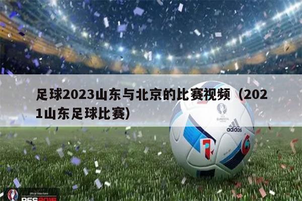 足球2023山东与北京的比赛视频（2021山东足球比赛）