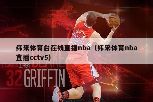 纬来体育台在线直播nba（纬来体育nba直播cctv5）