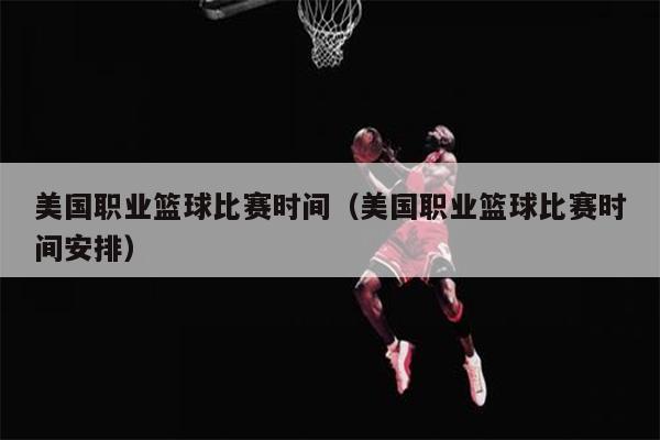 美国职业篮球比赛时间（美国职业篮球比赛时间安排）