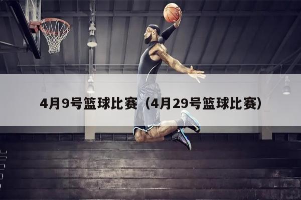 4月9号篮球比赛（4月29号篮球比赛）