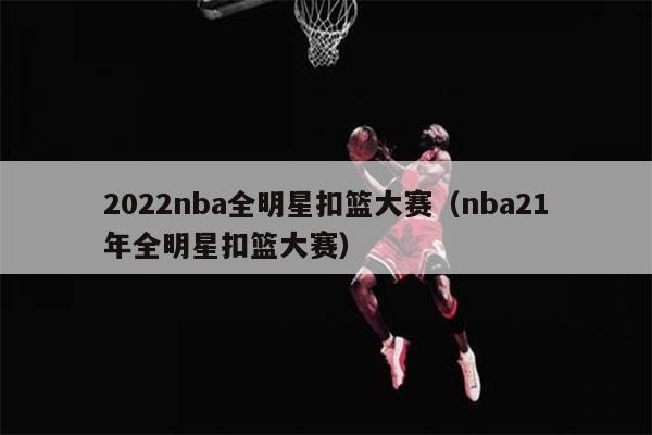 2022nba全明星扣篮大赛（nba21年全明星扣篮大赛）