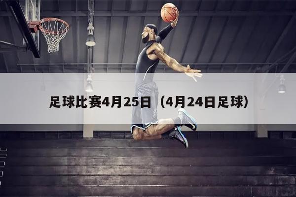 足球比赛4月25日（4月24日足球）