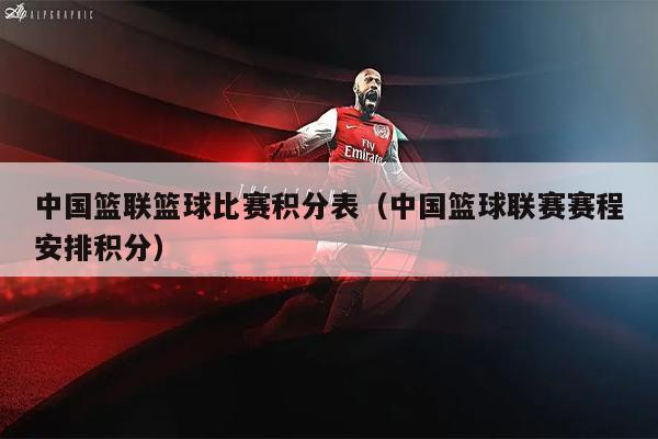 中国篮联篮球比赛积分表（中国篮球联赛赛程安排积分）