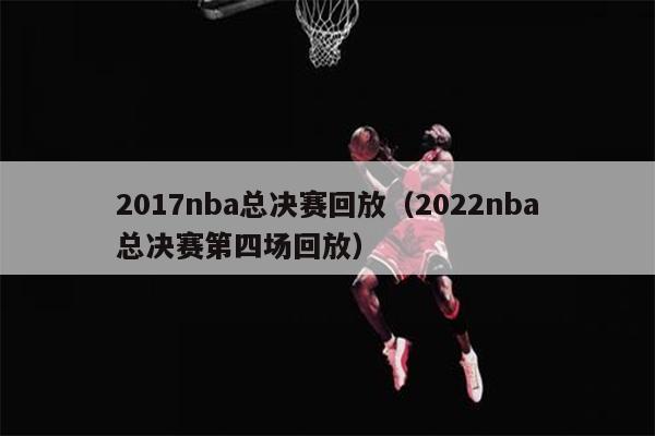2017nba总决赛回放（2022nba总决赛第四场回放）