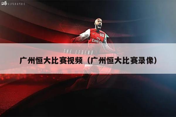 广州恒大比赛视频（广州恒大比赛录像）