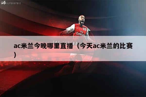 ac米兰今晚哪里直播（今天ac米兰的比赛）