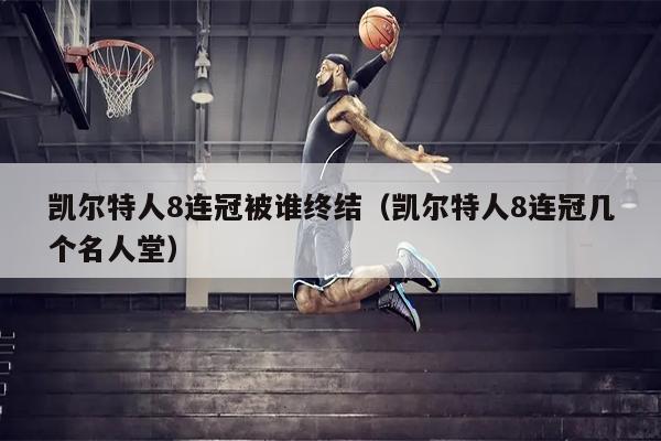 凯尔特人8连冠被谁终结（凯尔特人8连冠几个名人堂）