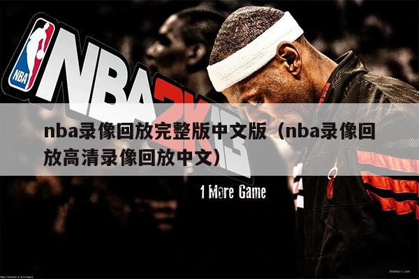 nba录像回放完整版中文版（nba录像回放高清录像回放中文）