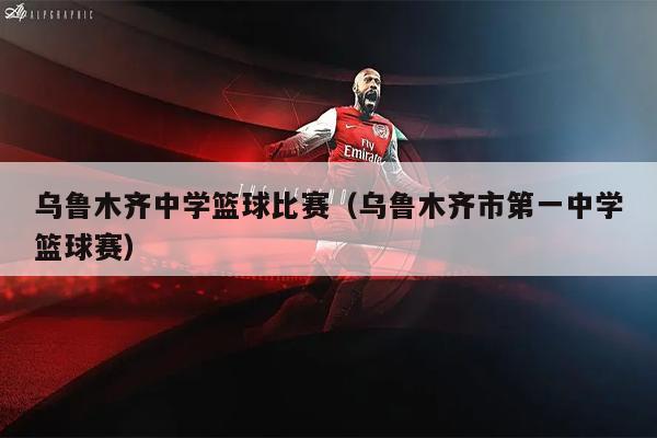 乌鲁木齐中学篮球比赛（乌鲁木齐市第一中学篮球赛）