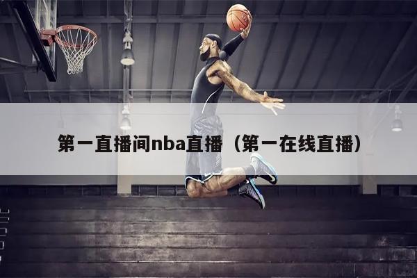 第一直播间nba直播（第一在线直播）
