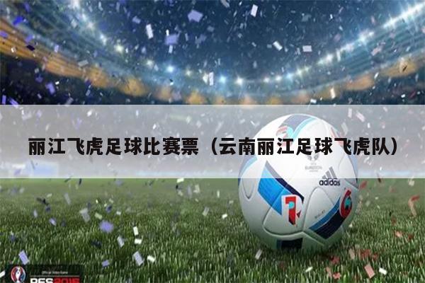 丽江飞虎足球比赛票（云南丽江足球飞虎队）