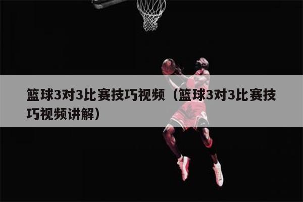 篮球3对3比赛技巧视频（篮球3对3比赛技巧视频讲解）