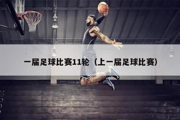 一届足球比赛11轮（上一届足球比赛）