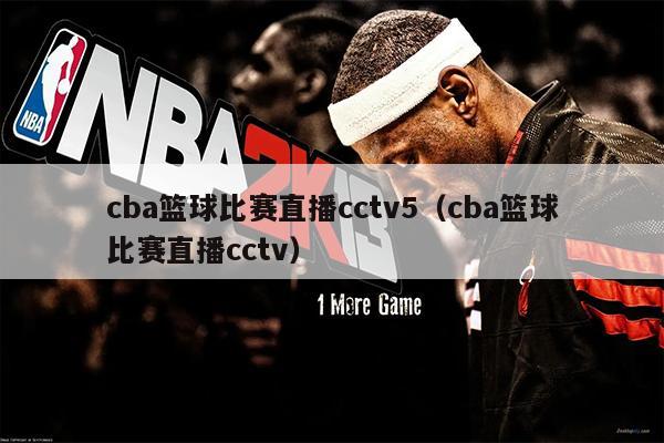 cba篮球比赛直播cctv5（cba篮球比赛直播cctv）
