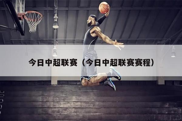 今日中超联赛（今日中超联赛赛程）