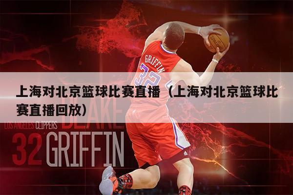 上海对北京篮球比赛直播（上海对北京篮球比赛直播回放）