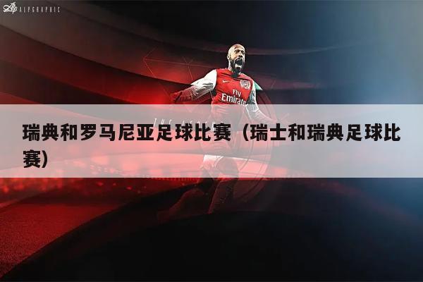 瑞典和罗马尼亚足球比赛（瑞士和瑞典足球比赛）