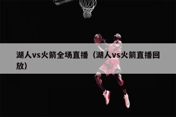 湖人vs火箭全场直播（湖人vs火箭直播回放）