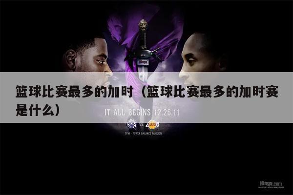 篮球比赛最多的加时（篮球比赛最多的加时赛是什么）