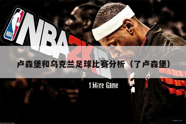 卢森堡和乌克兰足球比赛分析（了卢森堡）