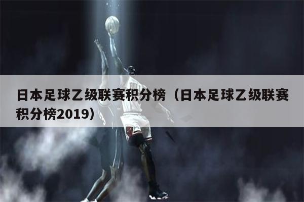 日本足球乙级联赛积分榜（日本足球乙级联赛积分榜2019）