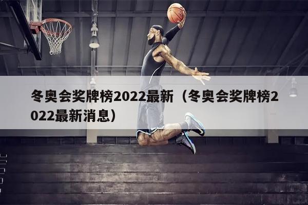 冬奥会奖牌榜2022最新（冬奥会奖牌榜2022最新消息）