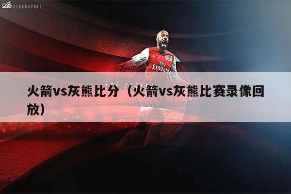火箭vs灰熊比分（火箭vs灰熊比赛录像回放）