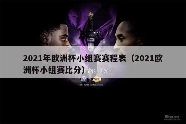 2021年欧洲杯小组赛赛程表（2021欧洲杯小组赛比分）