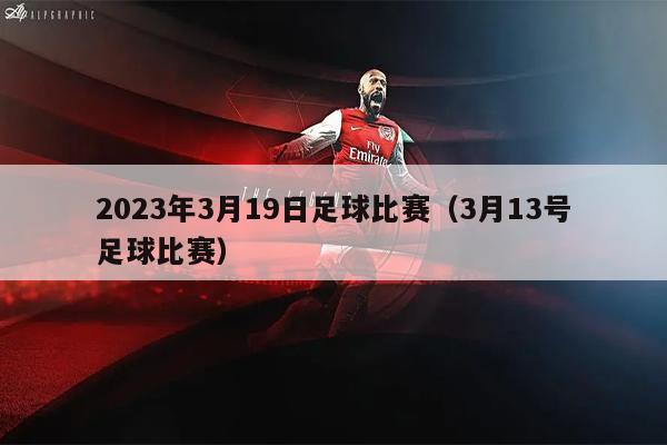 2023年3月19日足球比赛（3月13号足球比赛）