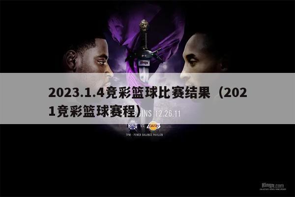 2023.1.4竞彩篮球比赛结果（2021竞彩篮球赛程）