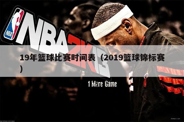 19年篮球比赛时间表（2019篮球锦标赛）