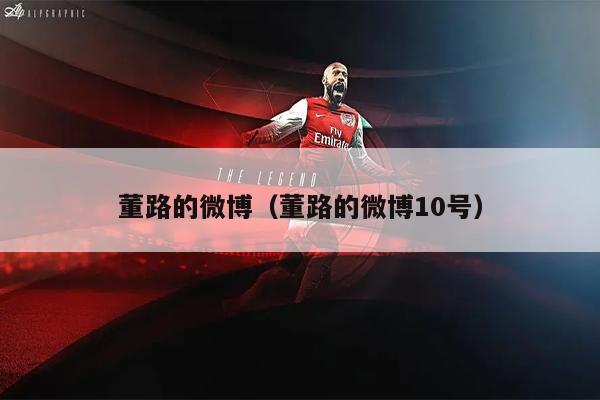 董路的微博（董路的微博10号）