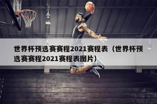 世界杯预选赛赛程2021赛程表（世界杯预选赛赛程2021赛程表图片）