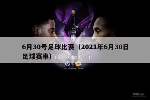 6月30号足球比赛（2021年6月30日足球赛事）