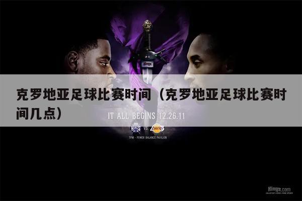 克罗地亚足球比赛时间（克罗地亚足球比赛时间几点）