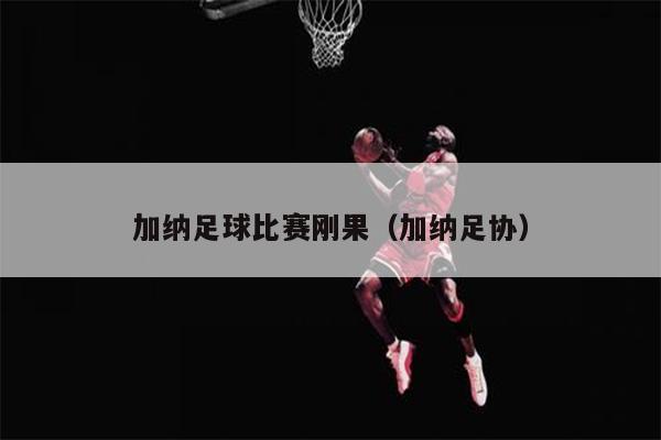 加纳足球比赛刚果（加纳足协）