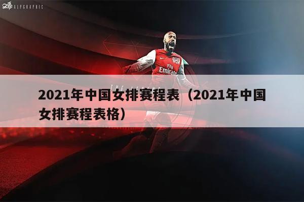 2021年中国女排赛程表（2021年中国女排赛程表格）