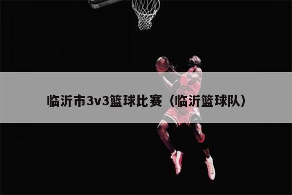 临沂市3v3篮球比赛（临沂篮球队）