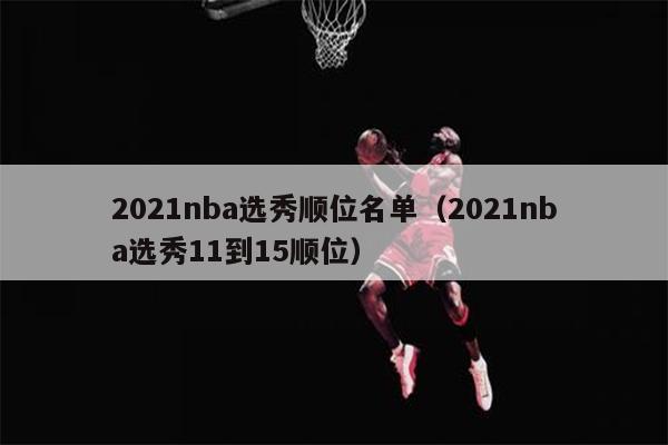 2021nba选秀顺位名单（2021nba选秀11到15顺位）