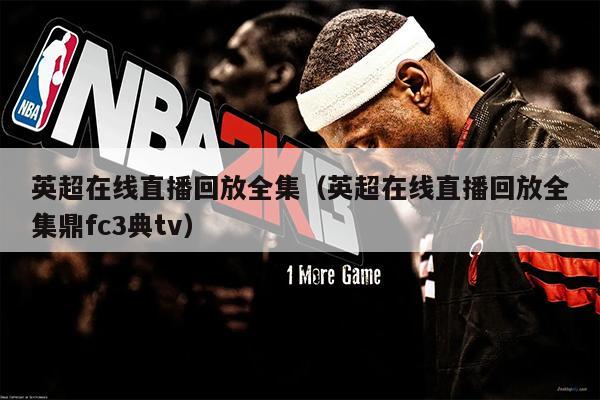 英超在线直播回放全集（英超在线直播回放全集鼎fc3典tv）