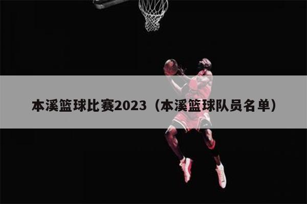 本溪篮球比赛2023（本溪篮球队员名单）