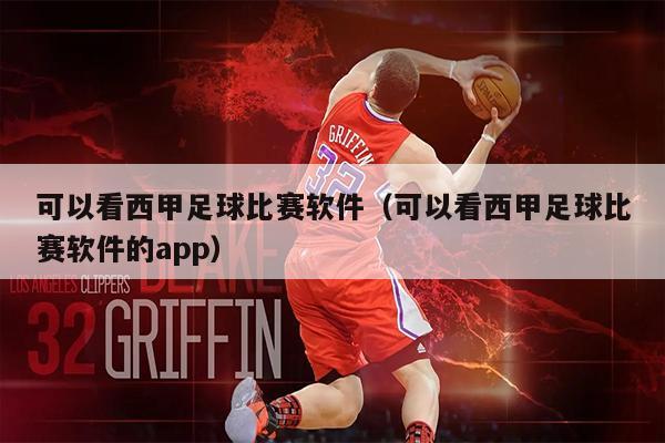 可以看西甲足球比赛软件（可以看西甲足球比赛软件的app）