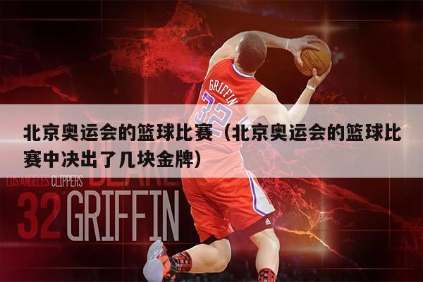 北京奥运会的篮球比赛（北京奥运会的篮球比赛中决出了几块金牌）