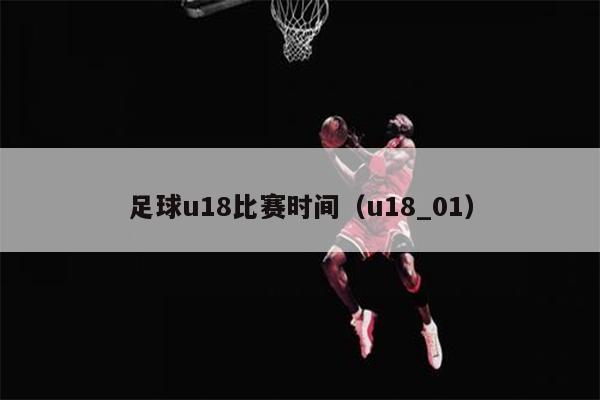 足球u18比赛时间（u18_01）