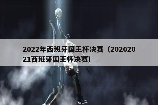 2022年西班牙国王杯决赛（20202021西班牙国王杯决赛）