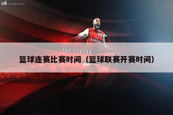 篮球连赛比赛时间（篮球联赛开赛时间）