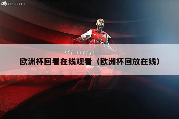 欧洲杯回看在线观看（欧洲杯回放在线）